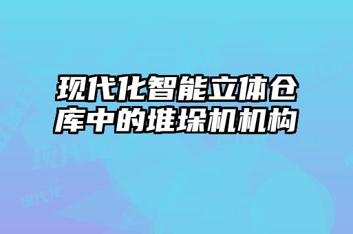 現(xiàn)代化智能立體倉庫中的堆垛機機構(gòu)