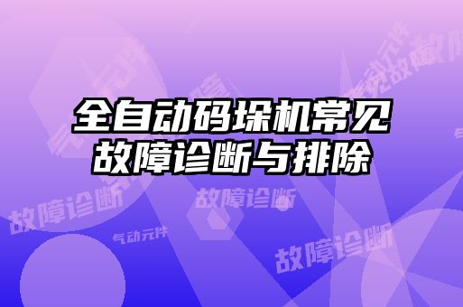全自動碼垛機常見故障診斷與排除