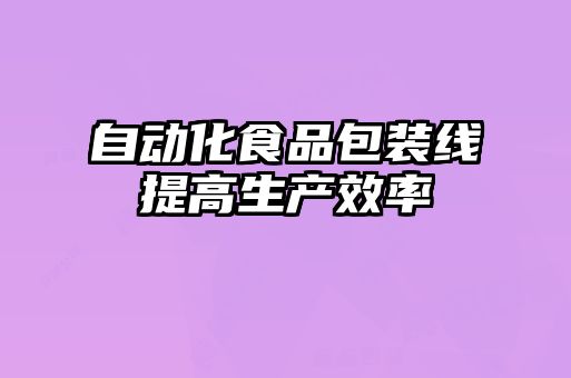 自動化食品包裝線提高生產效率